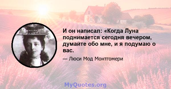 И он написал: «Когда Луна поднимается сегодня вечером, думайте обо мне, и я подумаю о вас.