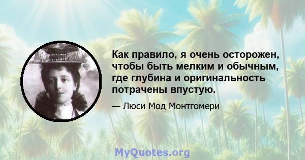 Как правило, я очень осторожен, чтобы быть мелким и обычным, где глубина и оригинальность потрачены впустую.