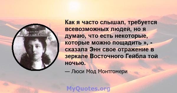 Как я часто слышал, требуется всевозможных людей, но я думаю, что есть некоторые, которые можно пощадить », - сказала Энн свое отражение в зеркале Восточного Гейбла той ночью.