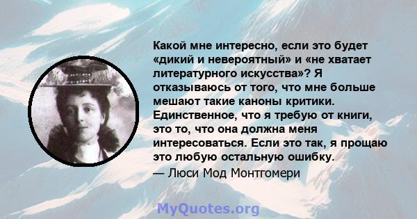 Какой мне интересно, если это будет «дикий и невероятный» и «не хватает литературного искусства»? Я отказываюсь от того, что мне больше мешают такие каноны критики. Единственное, что я требую от книги, это то, что она