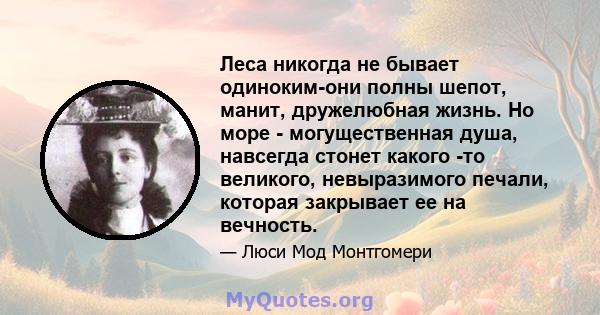 Леса никогда не бывает одиноким-они полны шепот, манит, дружелюбная жизнь. Но море - могущественная душа, навсегда стонет какого -то великого, невыразимого печали, которая закрывает ее на вечность.