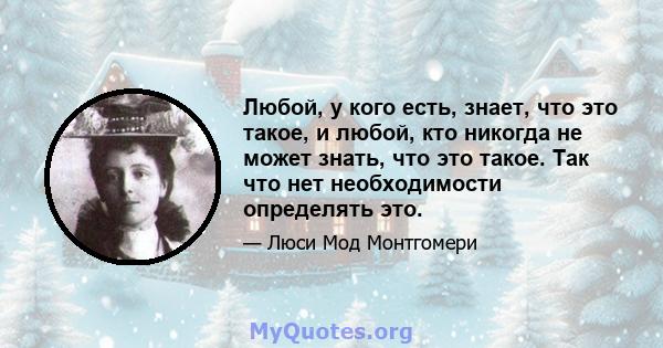 Любой, у кого есть, знает, что это такое, и любой, кто никогда не может знать, что это такое. Так что нет необходимости определять это.