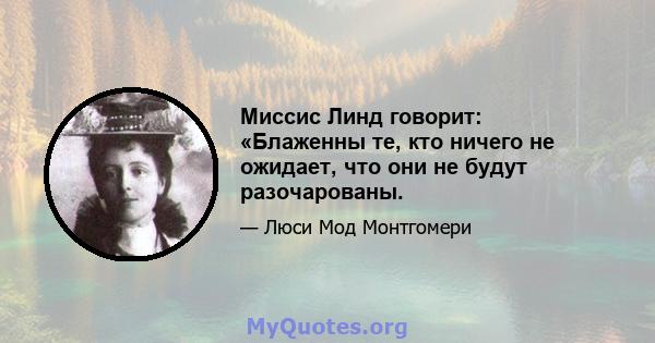 Миссис Линд говорит: «Блаженны те, кто ничего не ожидает, что они не будут разочарованы.