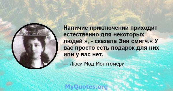 Наличие приключений приходит естественно для некоторых людей », - сказала Энн смягч.« У вас просто есть подарок для них или у вас нет.