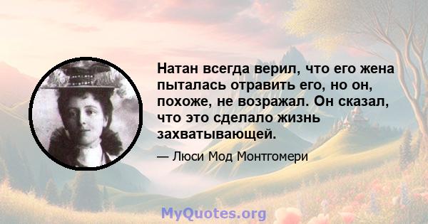 Натан всегда верил, что его жена пыталась отравить его, но он, похоже, не возражал. Он сказал, что это сделало жизнь захватывающей.