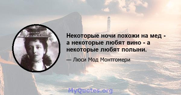 Некоторые ночи похожи на мед - а некоторые любят вино - а некоторые любят полыни.