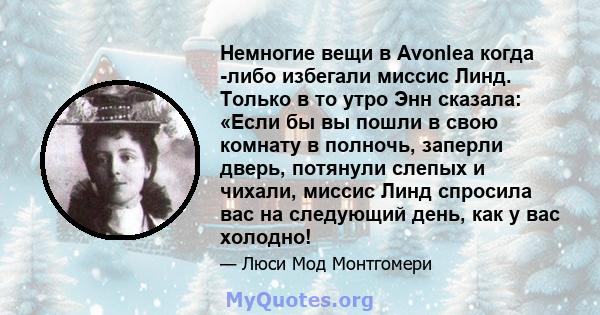 Немногие вещи в Avonlea когда -либо избегали миссис Линд. Только в то утро Энн сказала: «Если бы вы пошли в свою комнату в полночь, заперли дверь, потянули слепых и чихали, миссис Линд спросила вас на следующий день,