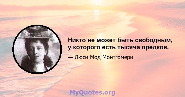 Никто не может быть свободным, у которого есть тысяча предков.