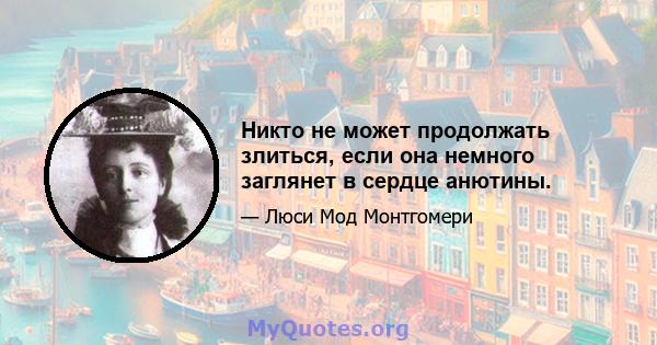 Никто не может продолжать злиться, если она немного заглянет в сердце анютины.