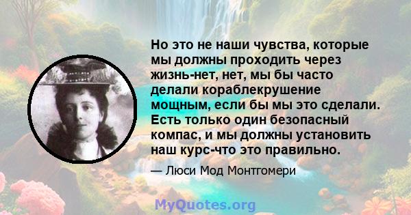 Но это не наши чувства, которые мы должны проходить через жизнь-нет, нет, мы бы часто делали кораблекрушение мощным, если бы мы это сделали. Есть только один безопасный компас, и мы должны установить наш курс-что это