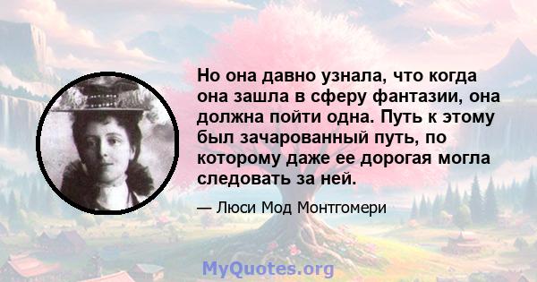 Но она давно узнала, что когда она зашла в сферу фантазии, она должна пойти одна. Путь к этому был зачарованный путь, по которому даже ее дорогая могла следовать за ней.