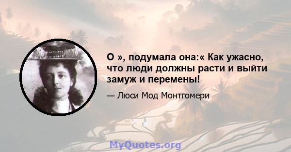 О », подумала она:« Как ужасно, что люди должны расти и выйти замуж и перемены!