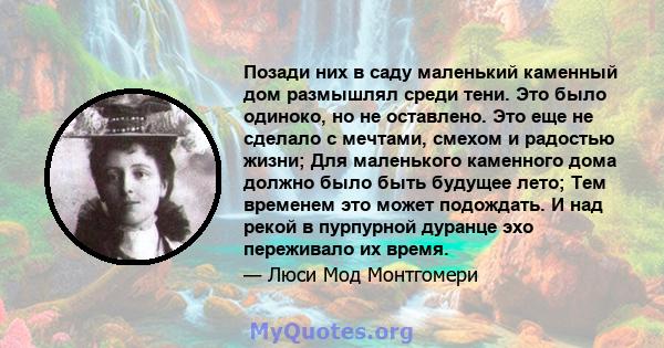 Позади них в саду маленький каменный дом размышлял среди тени. Это было одиноко, но не оставлено. Это еще не сделало с мечтами, смехом и радостью жизни; Для маленького каменного дома должно было быть будущее лето; Тем