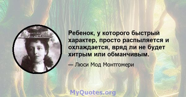 Ребенок, у которого быстрый характер, просто распыляется и охлаждается, вряд ли не будет хитрым или обманчивым.