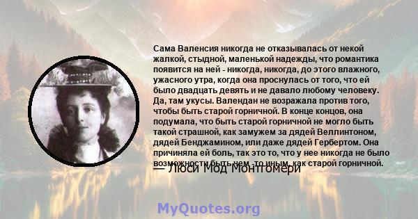 Сама Валенсия никогда не отказывалась от некой жалкой, стыдной, маленькой надежды, что романтика появится на ней - никогда, никогда, до этого влажного, ужасного утра, когда она проснулась от того, что ей было двадцать