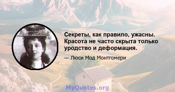 Секреты, как правило, ужасны. Красота не часто скрыта только уродство и деформация.