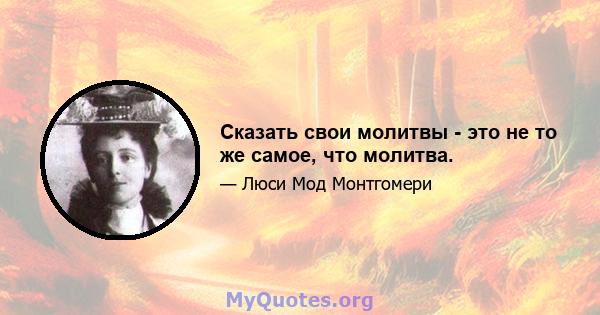 Сказать свои молитвы - это не то же самое, что молитва.