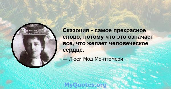 Сказоция - самое прекрасное слово, потому что это означает все, что желает человеческое сердце.