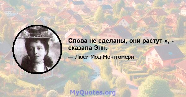 Слова не сделаны, они растут », - сказала Энн.