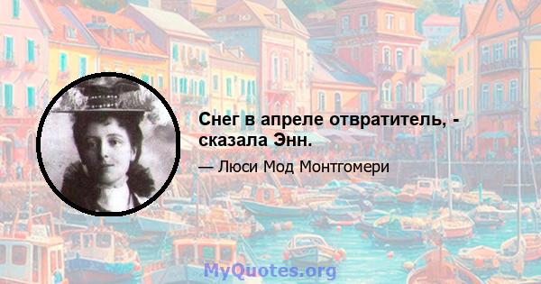 Снег в апреле отвратитель, - сказала Энн.