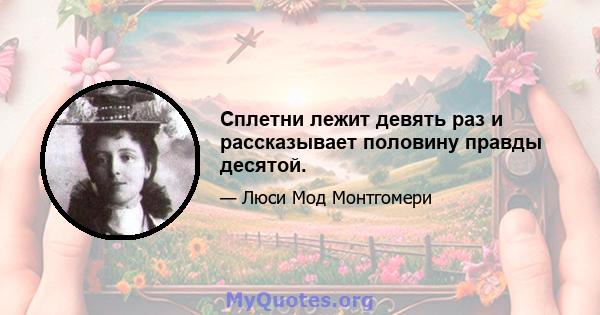 Сплетни лежит девять раз и рассказывает половину правды десятой.