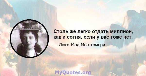 Столь же легко отдать миллион, как и сотня, если у вас тоже нет.