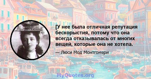 [У нее была отличная репутация бескорыстия, потому что она всегда отказывалась от многих вещей, которые она не хотела.