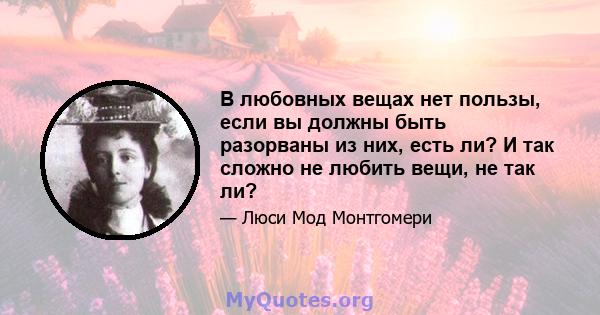 В любовных вещах нет пользы, если вы должны быть разорваны из них, есть ли? И так сложно не любить вещи, не так ли?