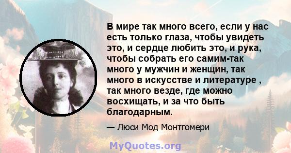 В мире так много всего, если у нас есть только глаза, чтобы увидеть это, и сердце любить это, и рука, чтобы собрать его самим-так много у мужчин и женщин, так много в искусстве и литературе , так много везде, где можно