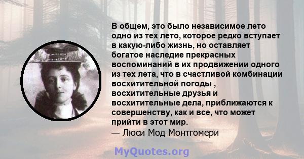 В общем, это было независимое лето одно из тех лето, которое редко вступает в какую-либо жизнь, но оставляет богатое наследие прекрасных воспоминаний в их продвижении одного из тех лета, что в счастливой комбинации