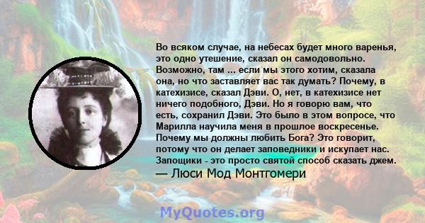 Во всяком случае, на небесах будет много варенья, это одно утешение, сказал он самодовольно. Возможно, там ... если мы этого хотим, сказала она, но что заставляет вас так думать? Почему, в катехизисе, сказал Дэви. О,