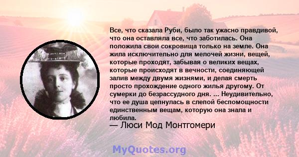 Все, что сказала Руби, было так ужасно правдивой, что она оставляла все, что заботилась. Она положила свои сокровища только на земле. Она жила исключительно для мелочей жизни, вещей, которые проходят, забывая о великих