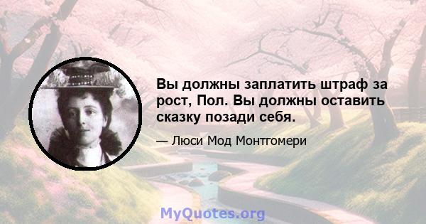 Вы должны заплатить штраф за рост, Пол. Вы должны оставить сказку позади себя.