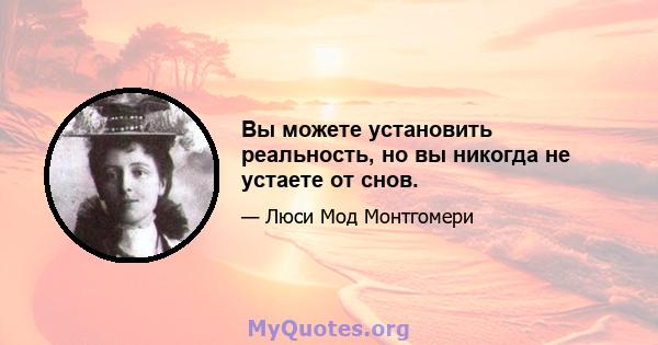 Вы можете установить реальность, но вы никогда не устаете от снов.