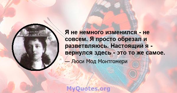 Я не немного изменился - не совсем. Я просто обрезал и разветвляюсь. Настоящий я - вернулся здесь - это то же самое.