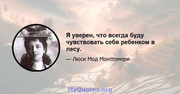 Я уверен, что всегда буду чувствовать себя ребенком в лесу.