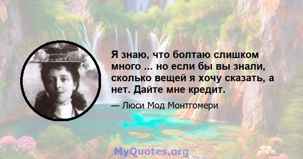 Я знаю, что болтаю слишком много ... но если бы вы знали, сколько вещей я хочу сказать, а нет. Дайте мне кредит.