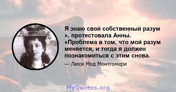 Я знаю свой собственный разум », протестовала Анны. «Проблема в том, что мой разум меняется, и тогда я должен познакомиться с этим снова.