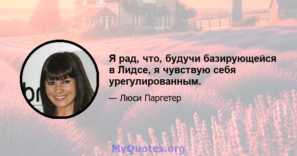 Я рад, что, будучи базирующейся в Лидсе, я чувствую себя урегулированным.