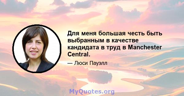 Для меня большая честь быть выбранным в качестве кандидата в труд в Manchester Central.