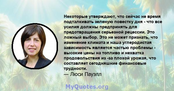 Некоторые утверждают, что сейчас не время подталкивать зеленую повестку дня - что все усилия должны предпринять для предотвращения серьезной рецессии. Это ложный выбор. Это не может признать, что изменение климата и