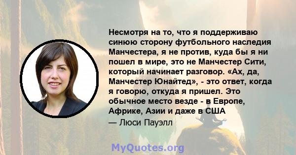 Несмотря на то, что я поддерживаю синюю сторону футбольного наследия Манчестера, я не против, куда бы я ни пошел в мире, это не Манчестер Сити, который начинает разговор. «Ах, да, Манчестер Юнайтед», - это ответ, когда