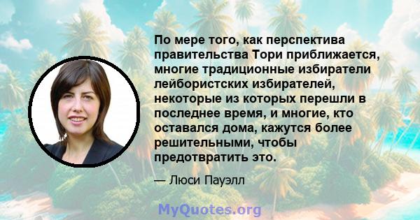 По мере того, как перспектива правительства Тори приближается, многие традиционные избиратели лейбористских избирателей, некоторые из которых перешли в последнее время, и многие, кто оставался дома, кажутся более