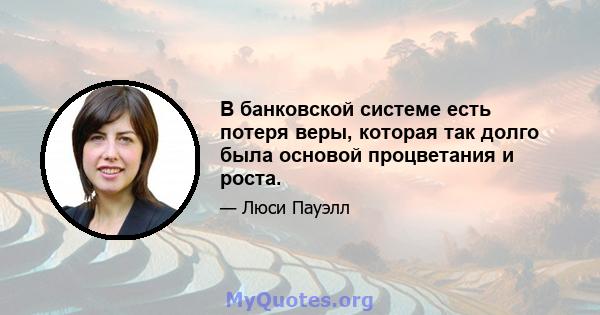 В банковской системе есть потеря веры, которая так долго была основой процветания и роста.