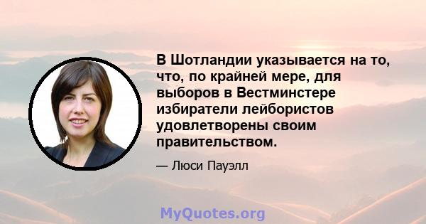 В Шотландии указывается на то, что, по крайней мере, для выборов в Вестминстере избиратели лейбористов удовлетворены своим правительством.