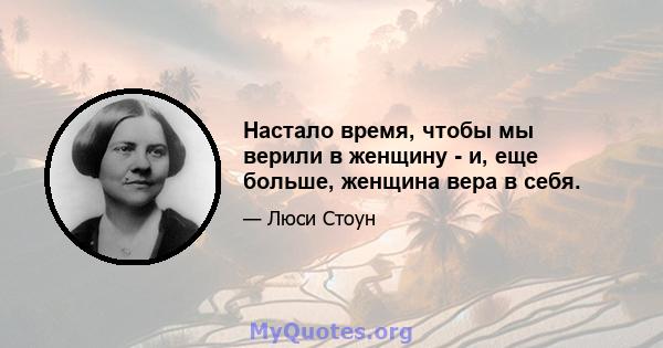 Настало время, чтобы мы верили в женщину - и, еще больше, женщина вера в себя.