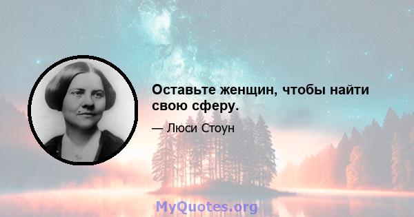 Оставьте женщин, чтобы найти свою сферу.