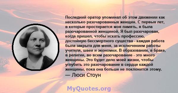 Последний оратор упоминал об этом движении как несколько разочарованных женщин. С первых лет, в которые простирается моя память, я была разочарованной женщиной. Я был разочарован, когда пришел, чтобы искать профессию,