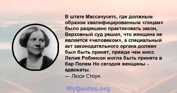 В штате Массачусетс, где должным образом квалифицированным «лицам» было разрешено практиковать закон, Верховный суд решил, что женщина не является «человеком», а специальный акт законодательного органа должен был быть