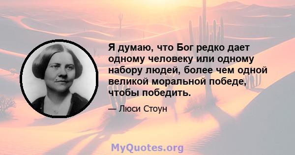 Я думаю, что Бог редко дает одному человеку или одному набору людей, более чем одной великой моральной победе, чтобы победить.